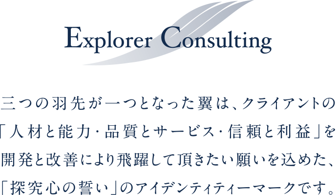 三つの羽先が一つとなった翼は、クライアントの「人材と能力・品質とサービス・信頼と利益」を開発と改善により飛躍して頂きたい願いを込めた、「探究心の誓い」のアイデンティティーマークです。